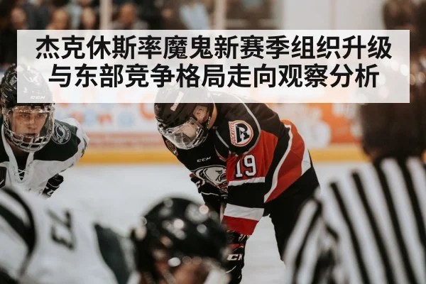 杰克休斯率魔鬼新赛季组织升级与东部竞争格局走向观察分析（1xBET）